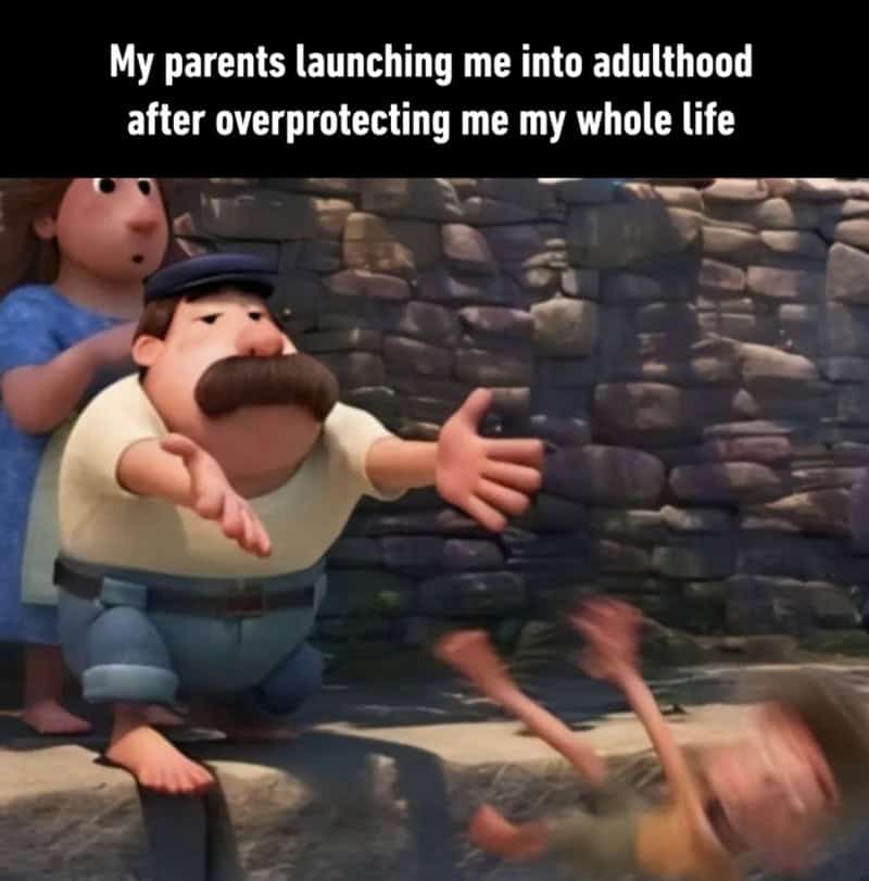 My parents launching me into adulthood after overprotecting me my whole life.