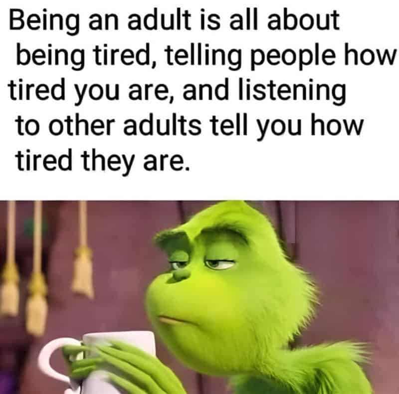 Being an adult is about being tired, telling people how tired you are, and listening to other adults.
