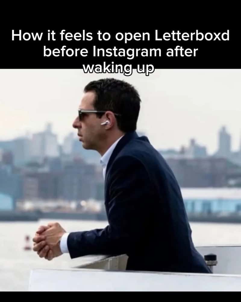 How it feels to open Letterboxd before Instagram after waking up.
