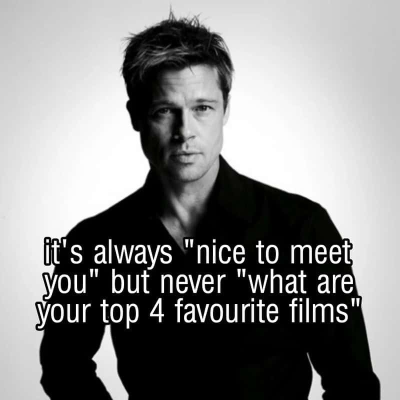 It's always "nice to meet you" but never "what are your top 4 favourite films".