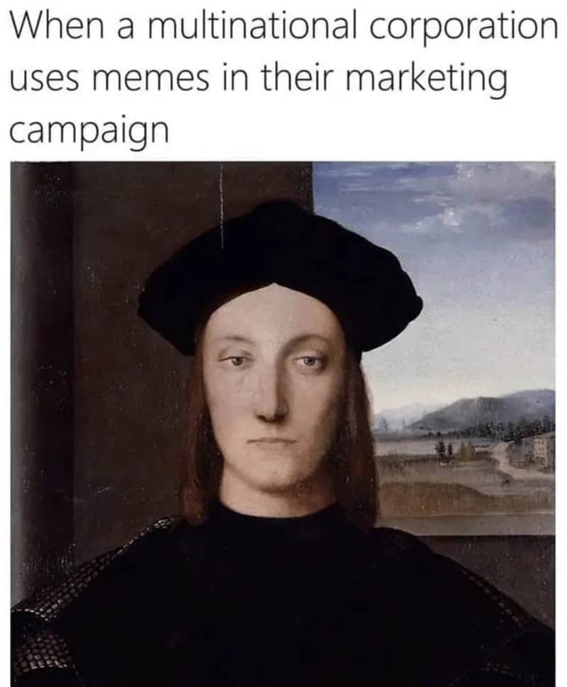 When a multinational corporation uses memes in their marketing campaign.