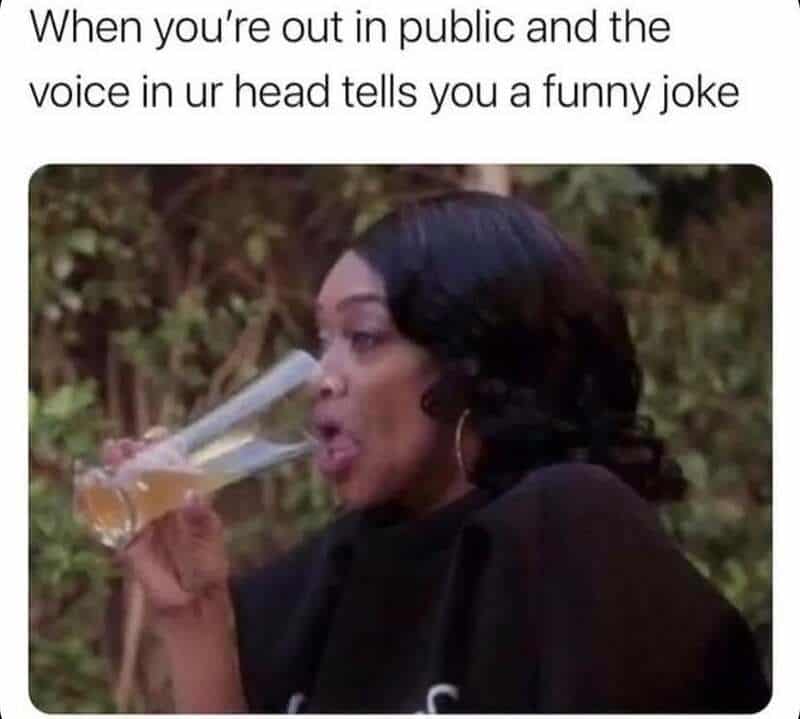  When you're out in public and the voice in ur head tells you a funnyj.