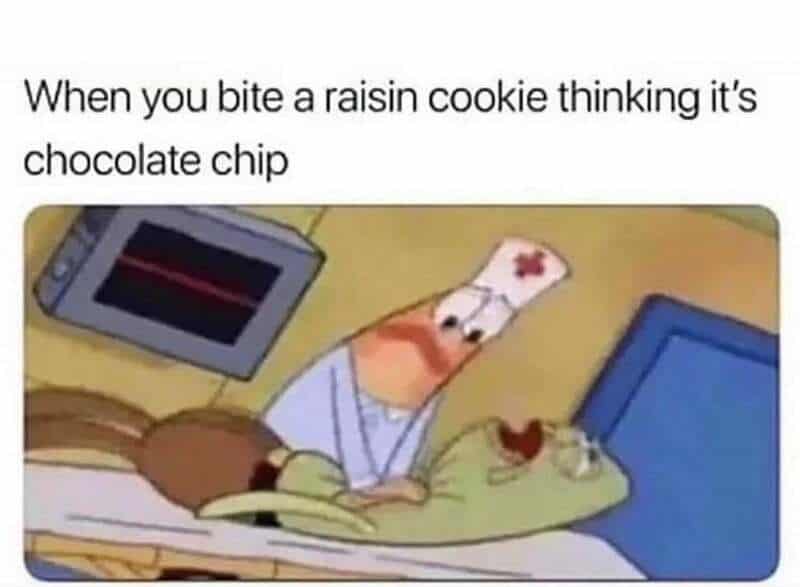 When you bite a raisin cookie thinking it's chocolate chip.