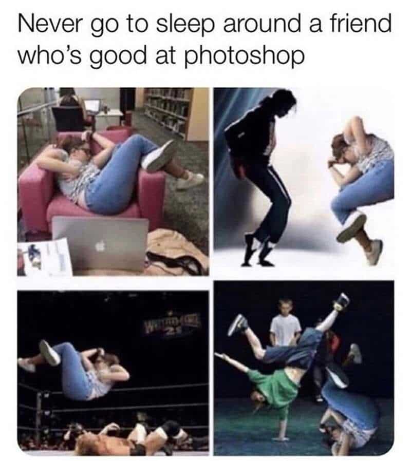 Never go to sleep around a friend who's good at photoshop.