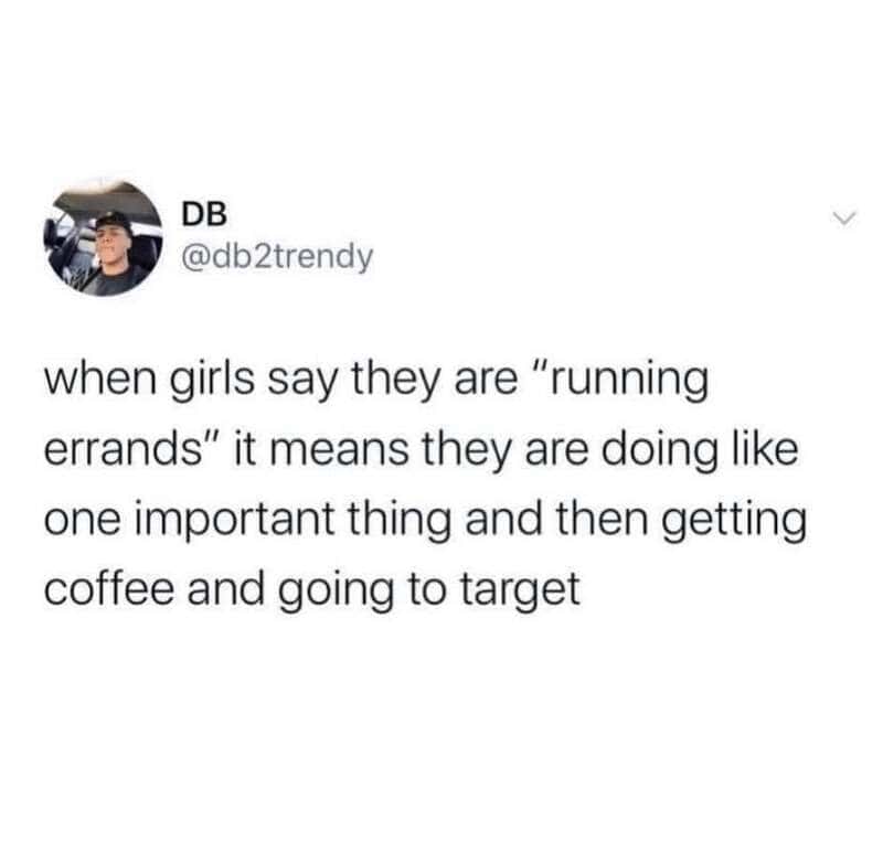 When girls say they are 'running errands' it means they are doing like one important thing and then.
