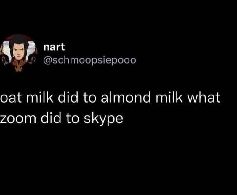 Oat milk did to almond milk what zoom did to skype.
