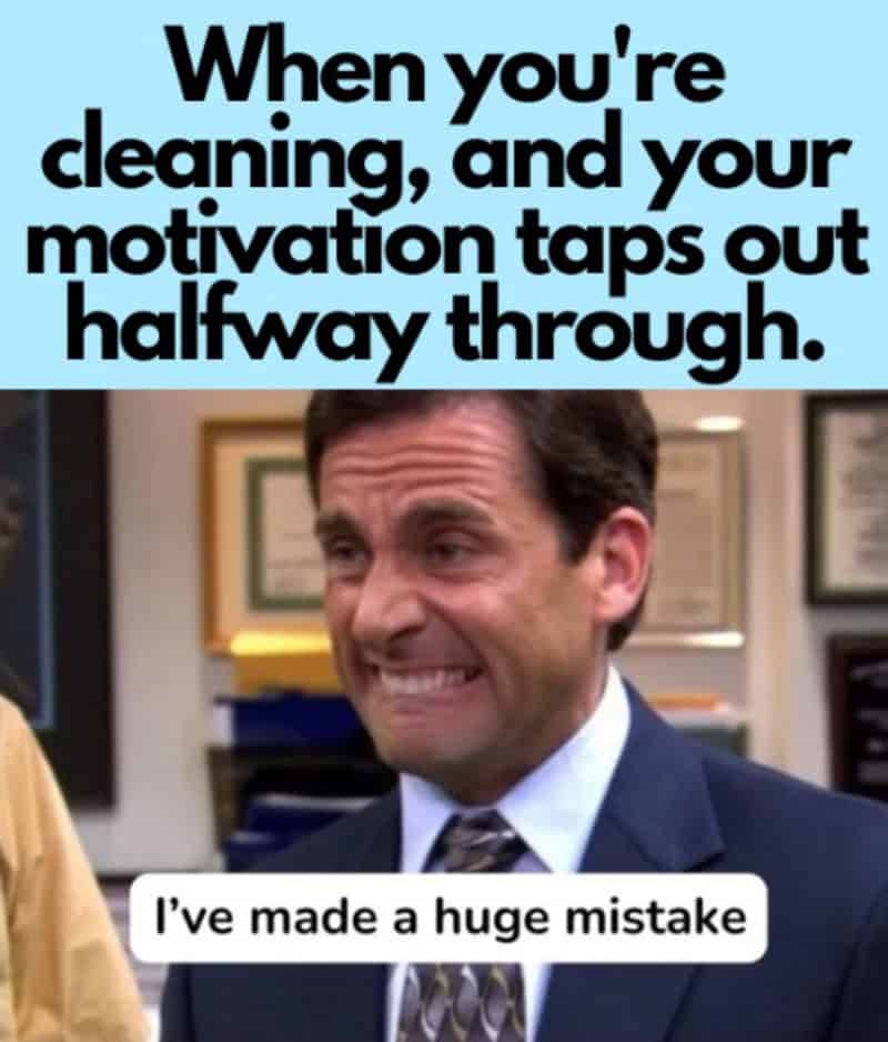 When you're cleaning, and your motivation taps out halfway through.