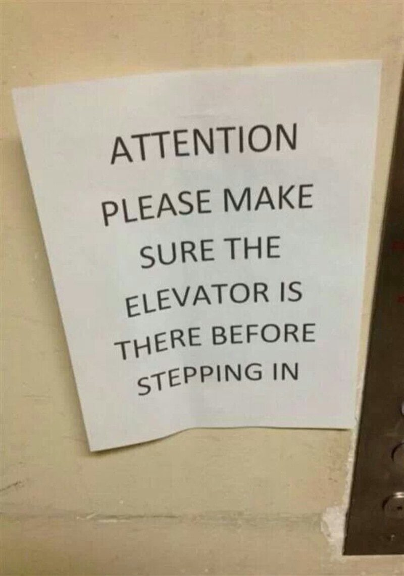 Attention please make sure the elevator is there before stepping in.