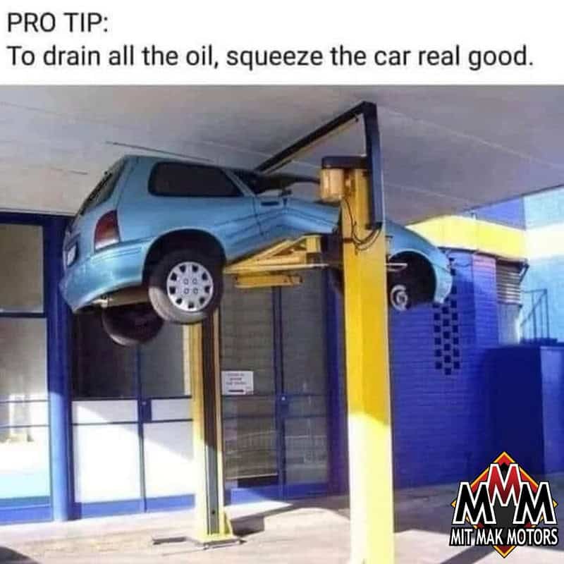 Car on hydraulic lift with text: PRO TIP: To drain all the oil, squeeze the car real good.