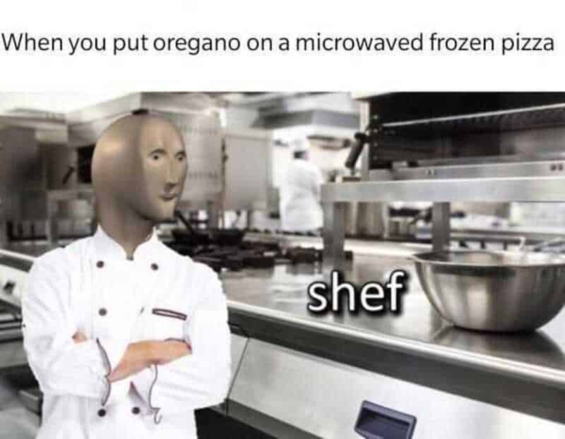 When you put oregano on a microwaved frozen pizza shef.