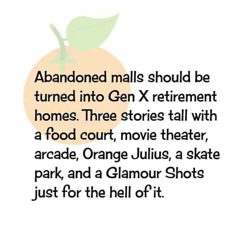 Abandoned malls should be turned into Gen X retirement homes with food court, movie theater, arcade,.
