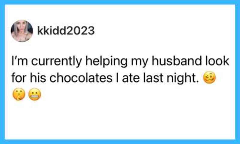 Helping my husband look for chocolates I ate last night.