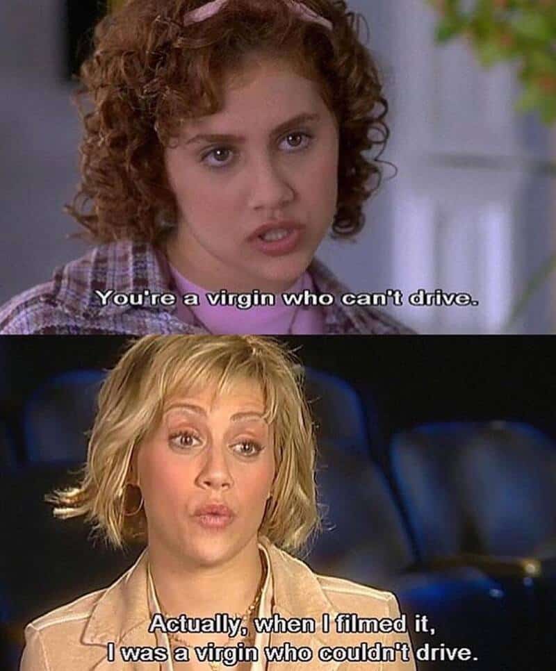 You're a virgin who can't drive. Actually, when I filmed it, I was a virgin who couldn't drive.