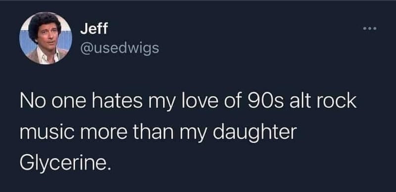 No one hates my love of 90s alt rock music more than my daughter Glycerine.