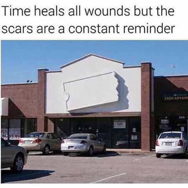 Time heals all wounds but the scars are a constant reminder.