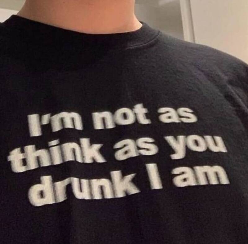 T-shirt with the text "I'm not as think as you drunk I am".