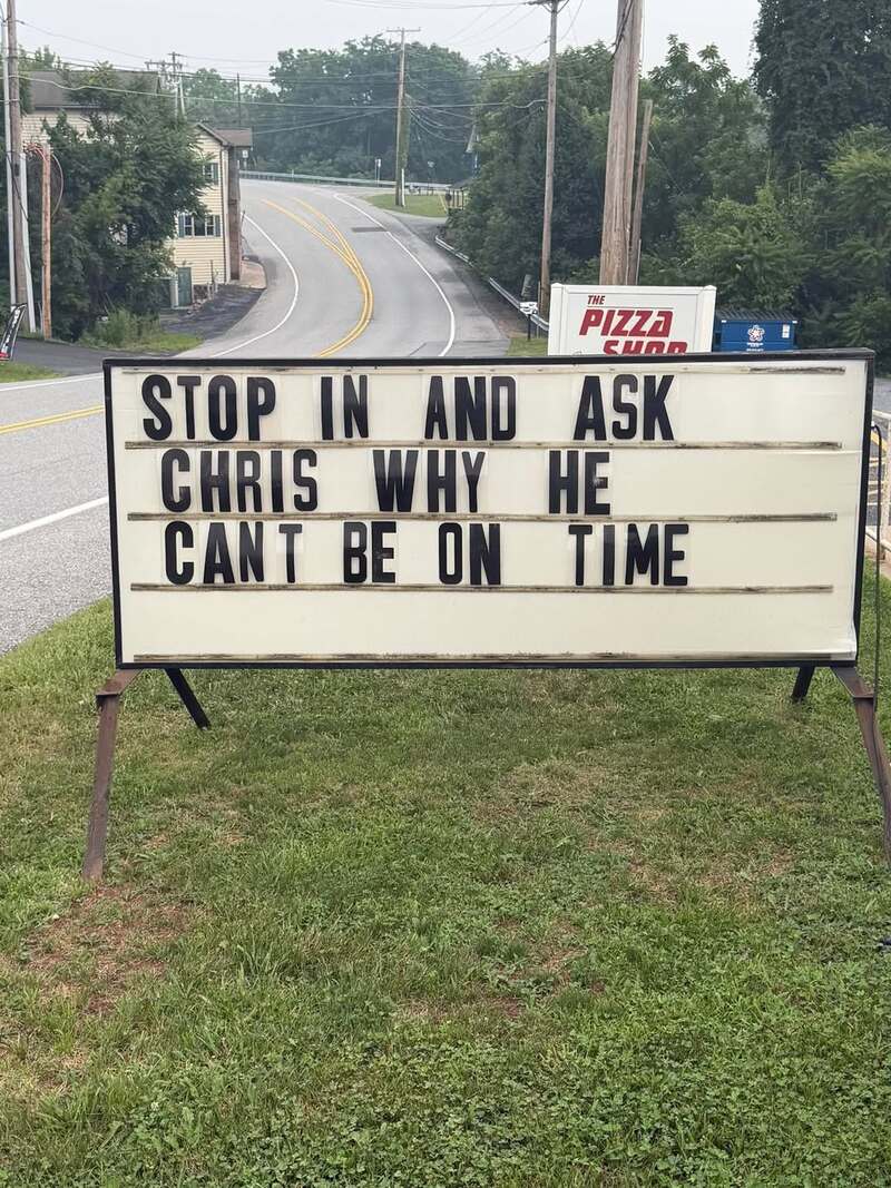 STOP IN AND ASK CHRIS WHY HE CAN'T BE ON TIME.
