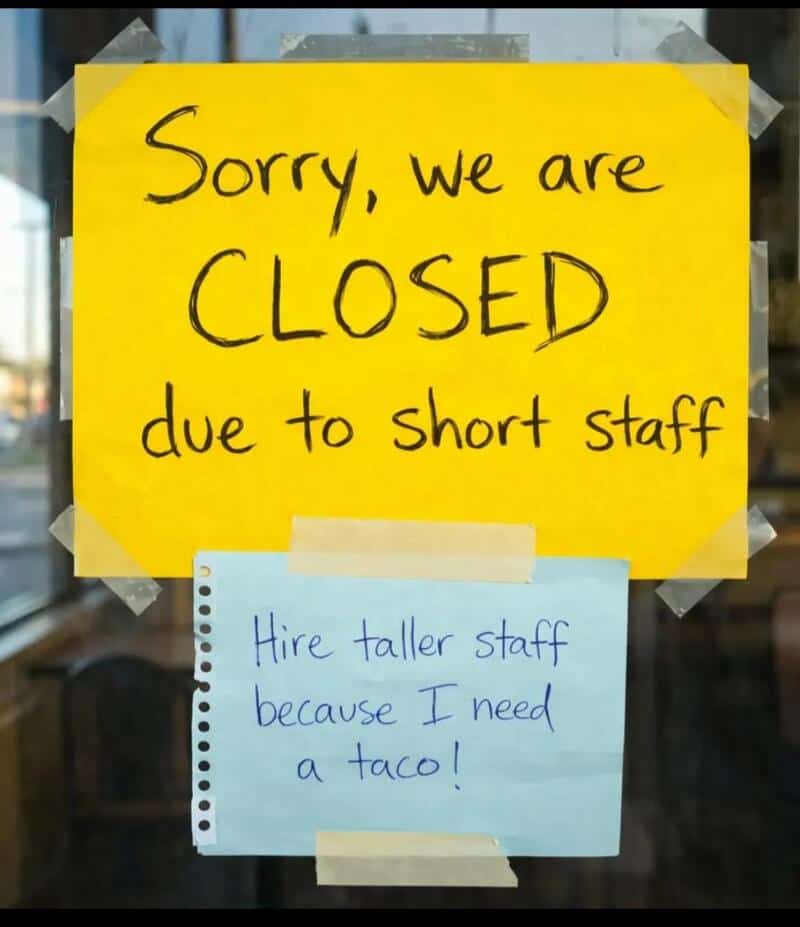 Sorry, we are CLOSED due to short staff. Hire taller staff because I need a taco!.