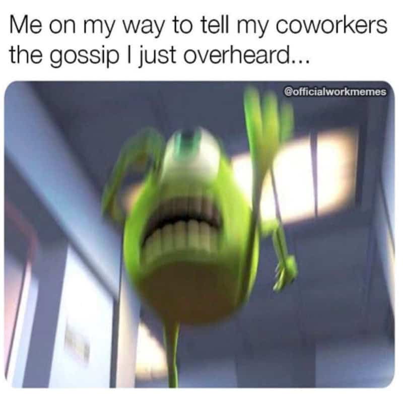 Me on my way to tell my coworkers the gossip I just overheard.