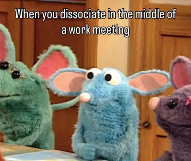 Muppets with text: When you dissociate in the middle of a work meeting.