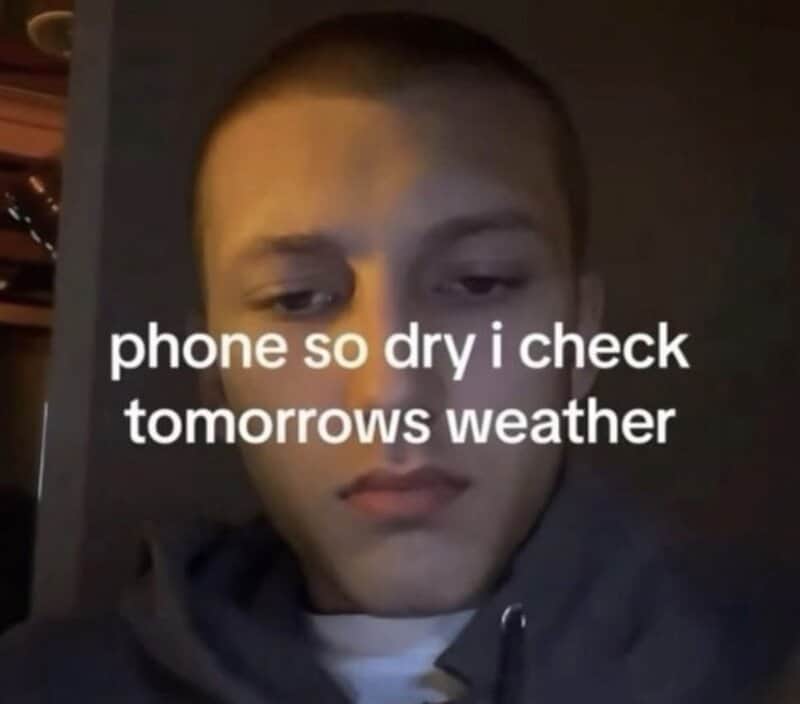 Phone so dry I check tomorrow's weather.