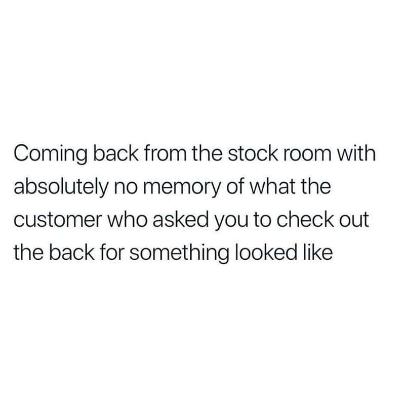Coming back from stock room with no memory of customer request.
