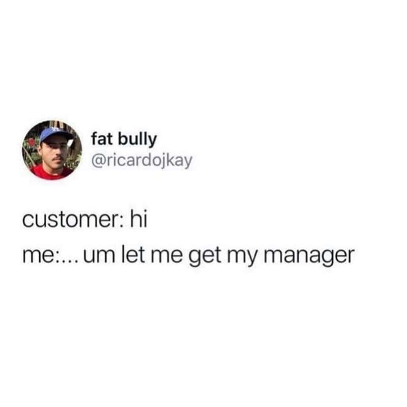 Customer says hi, employee responds, 'um let me get my manager'.