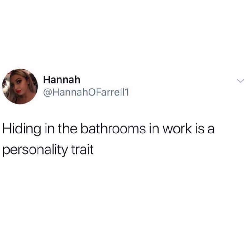 Hiding in the bathrooms at work is a personality trait.