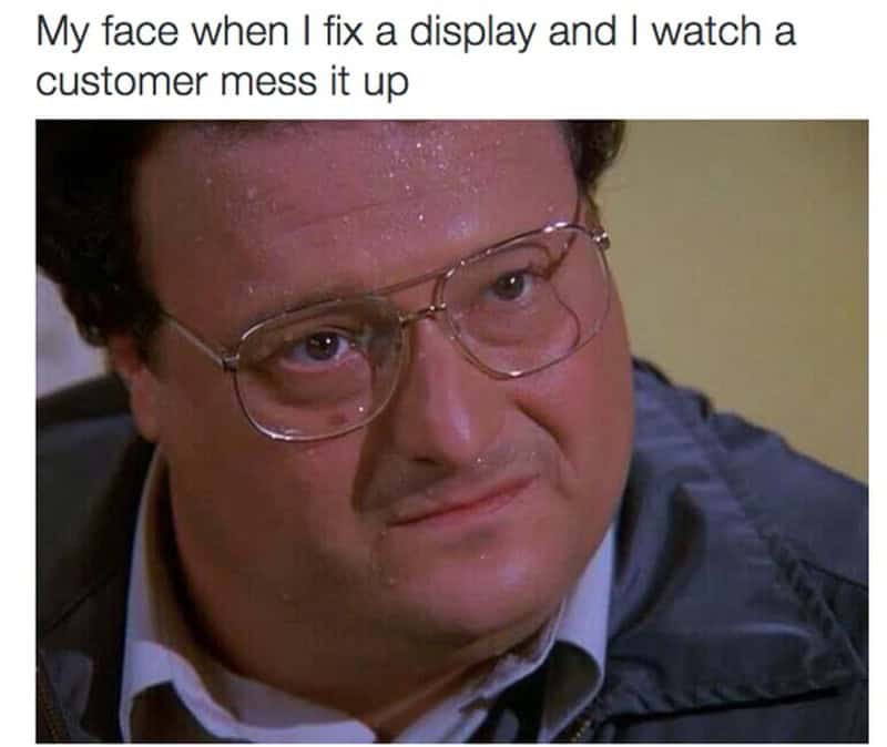 Man with glasses looking annoyed, caption about fixing a display and a customer messing it up.