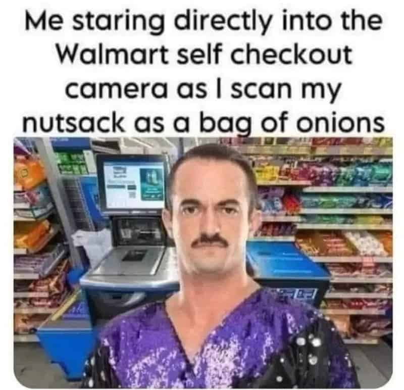 Me staring directly into the Walmart self checkout camera as I scan my nutsack as a bag of onions.