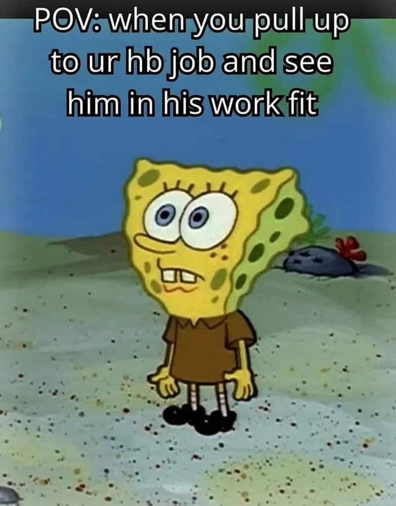 SpongeBob looking surprised with the caption about pulling up to a job and seeing him in work fit.