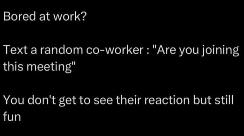 Bored at work? Text a co-worker: 'Are you joining this meeting' You don't see their reaction but fun.