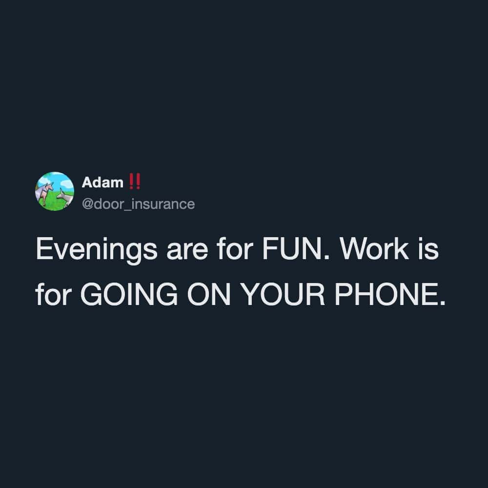 Evenings are for fun. Work is for going on your phone.