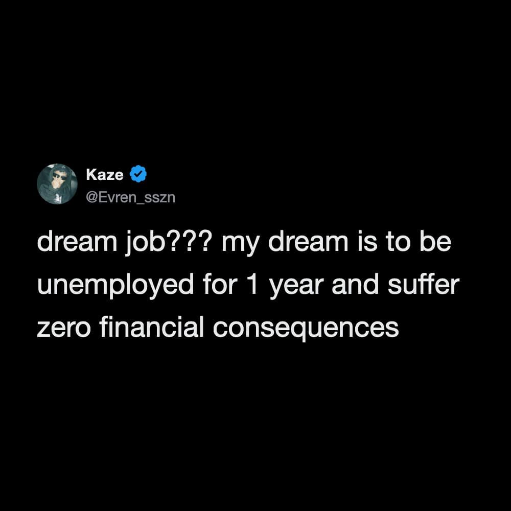 Twitter post by Kaze: dream job??? my dream is to be unemployed for 1 year and suffer zero financial.