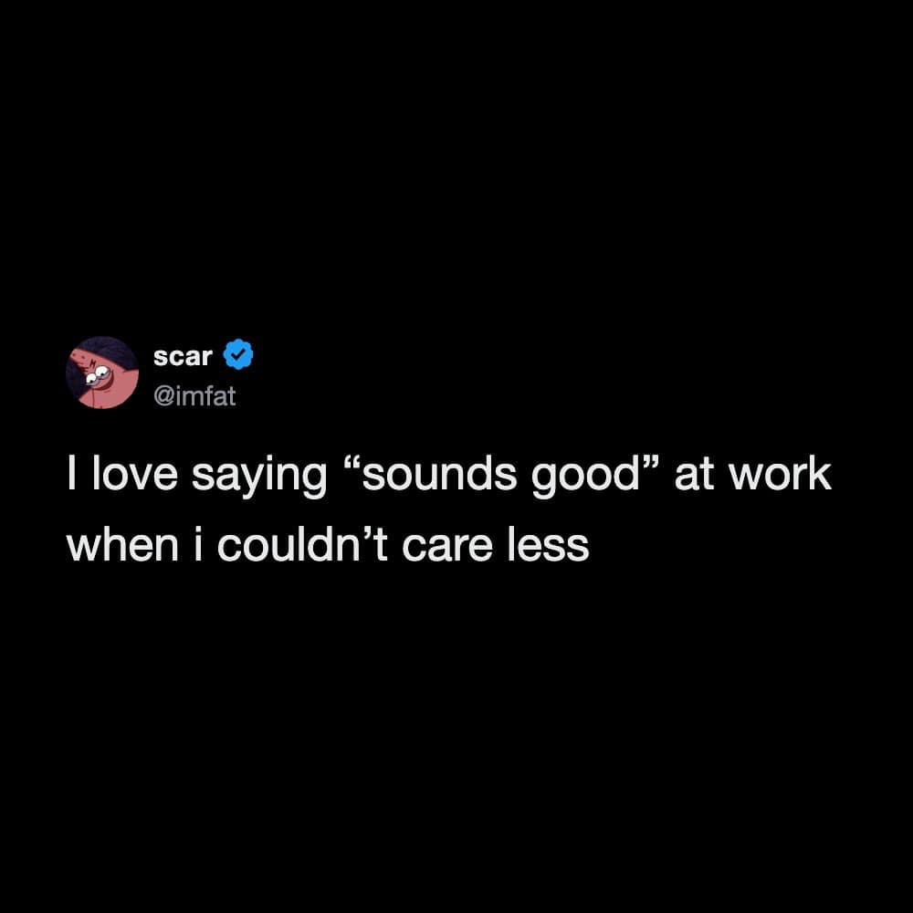 Twitter post by scar: I love saying 'sounds good' at work when I couldn't care less.