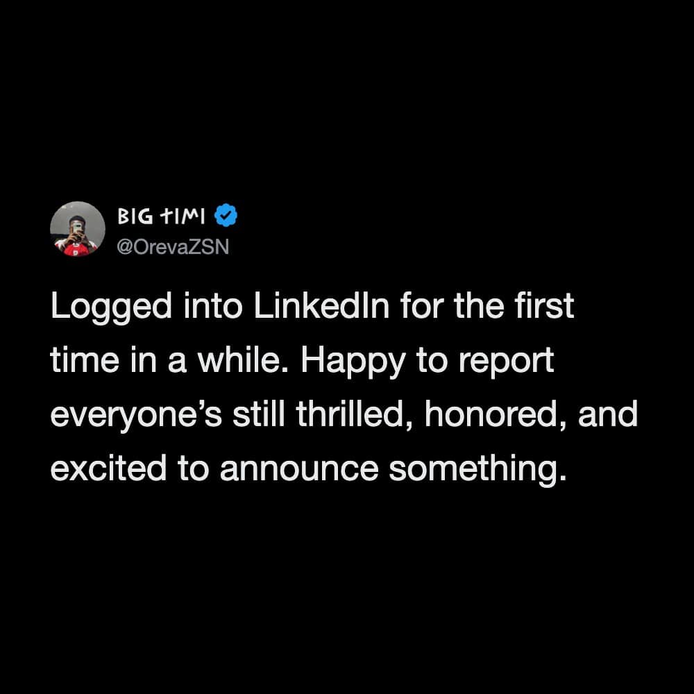 Big T.I.M logged into LinkedIn, happy to report everyone's thrilled and excited.
