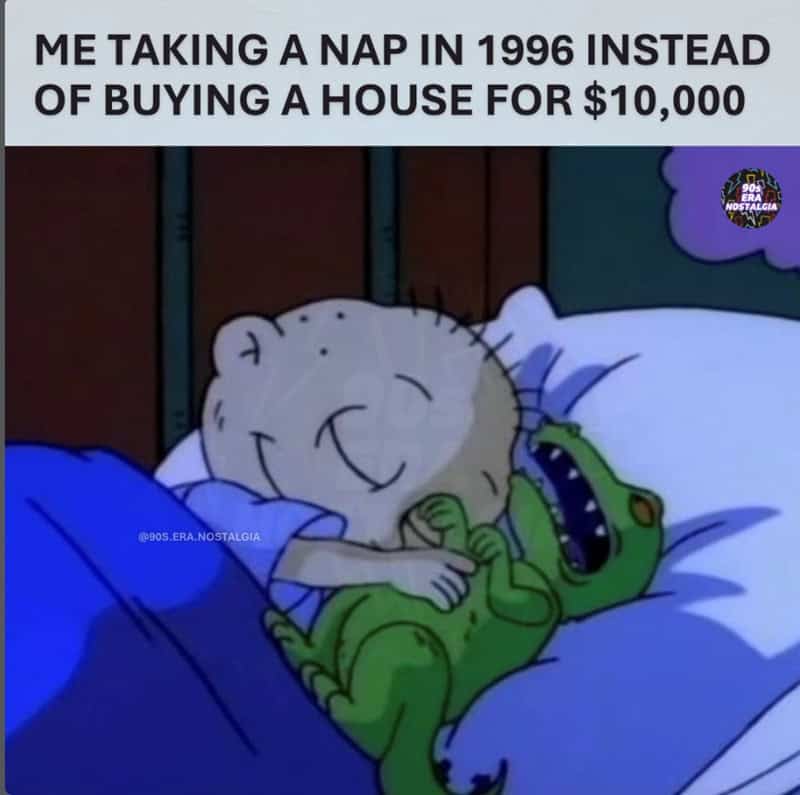Me taking a nap in 1996 instead of buying a house for $10,000.