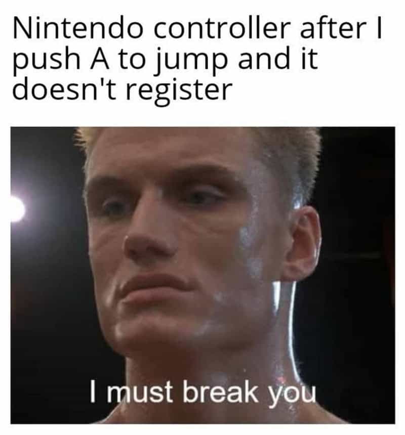 Nintendo controller after I push A to jump and it doesn't register. I must break you.