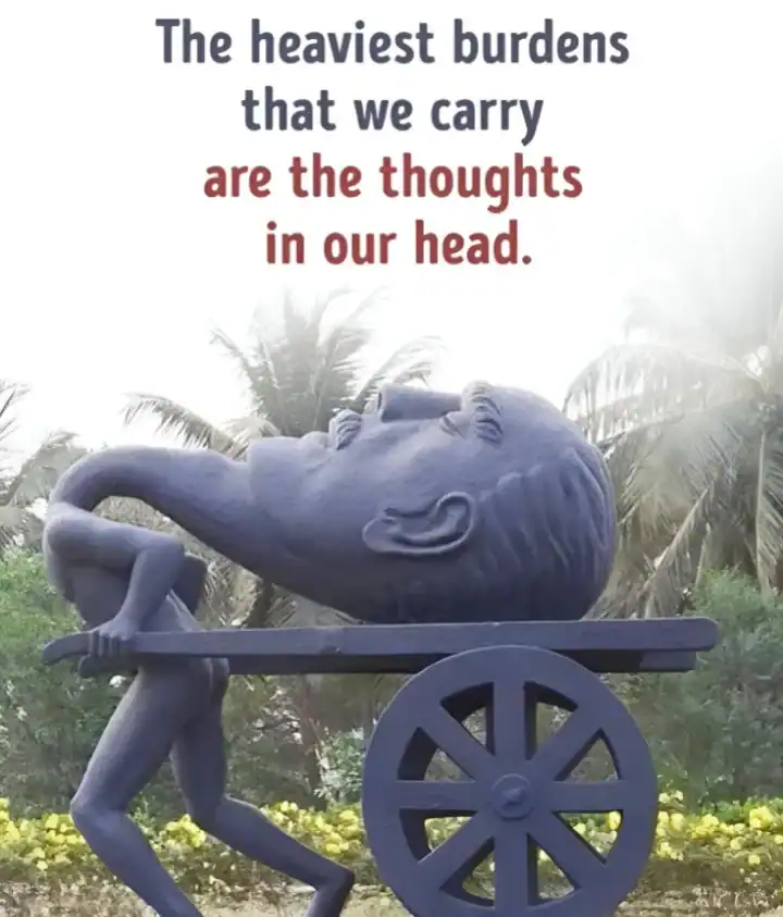 The heaviest burdens that we carry are the thoughts in our head.