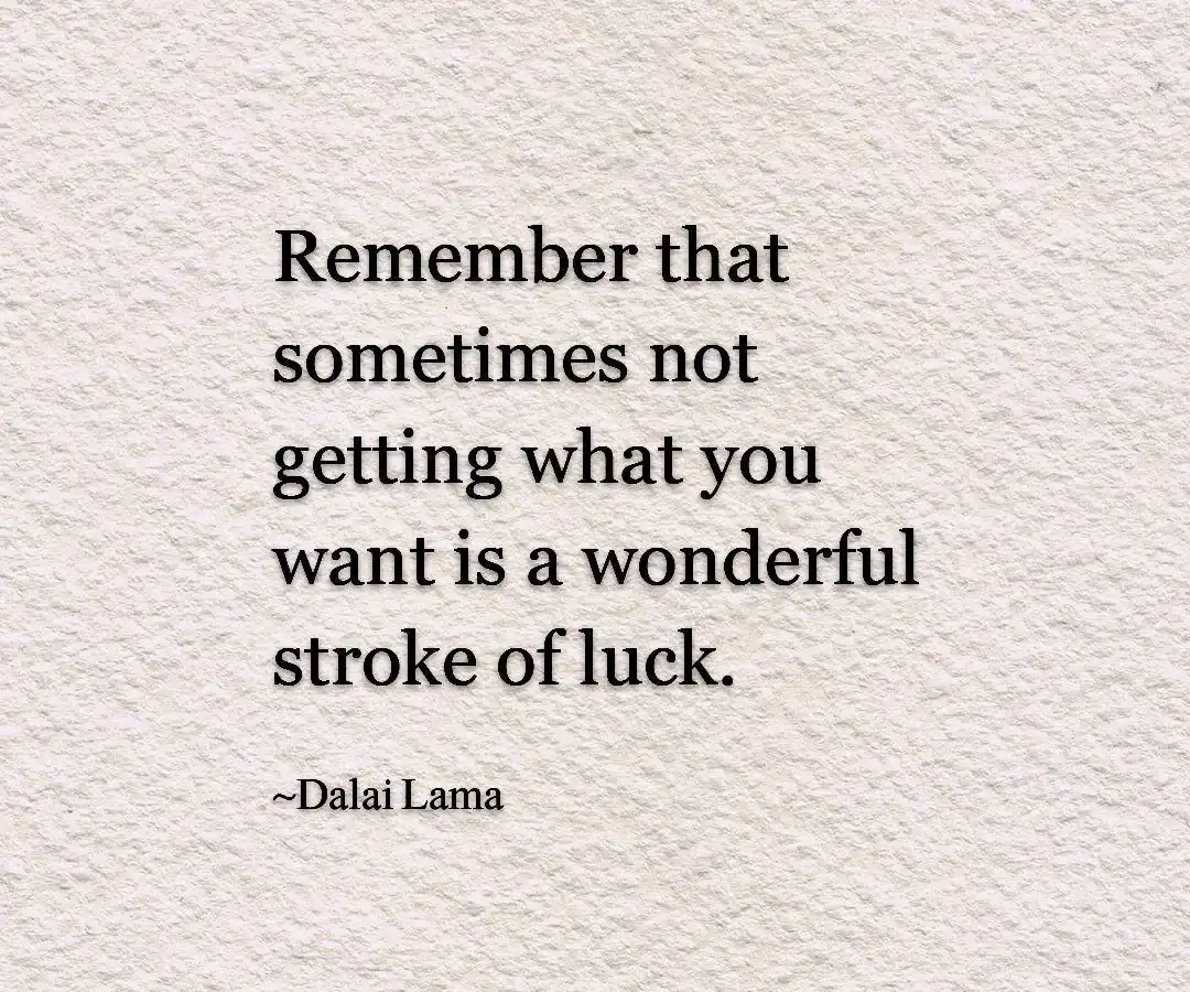 Remember that sometimes not getting what you want is a wonderful stroke of luck.