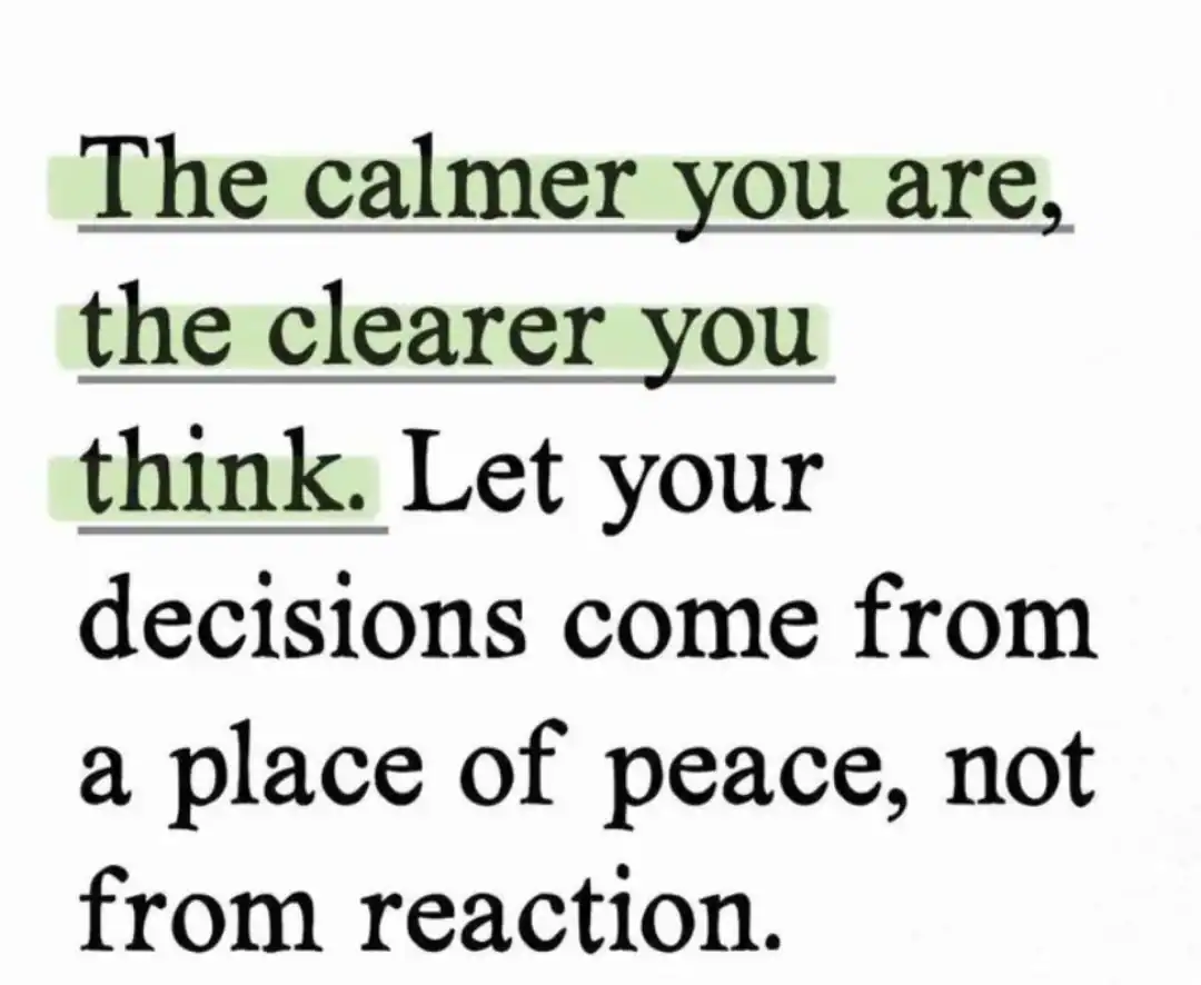 The calmer you are, the clearer you think. Let your decisions come from a place of peace, not from a.