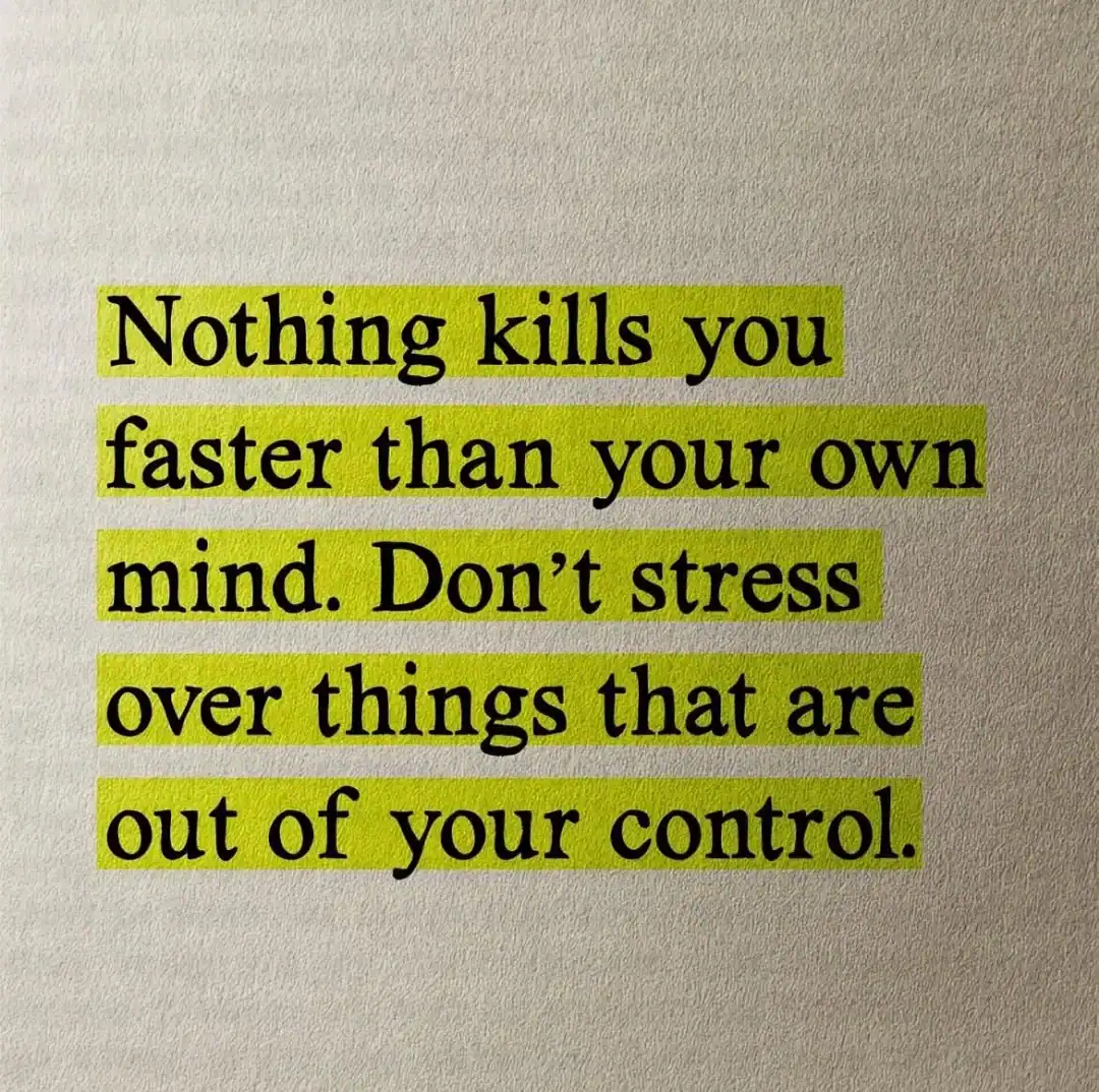 Nothing kills you faster than your own mind. Don't stress over things out of you.