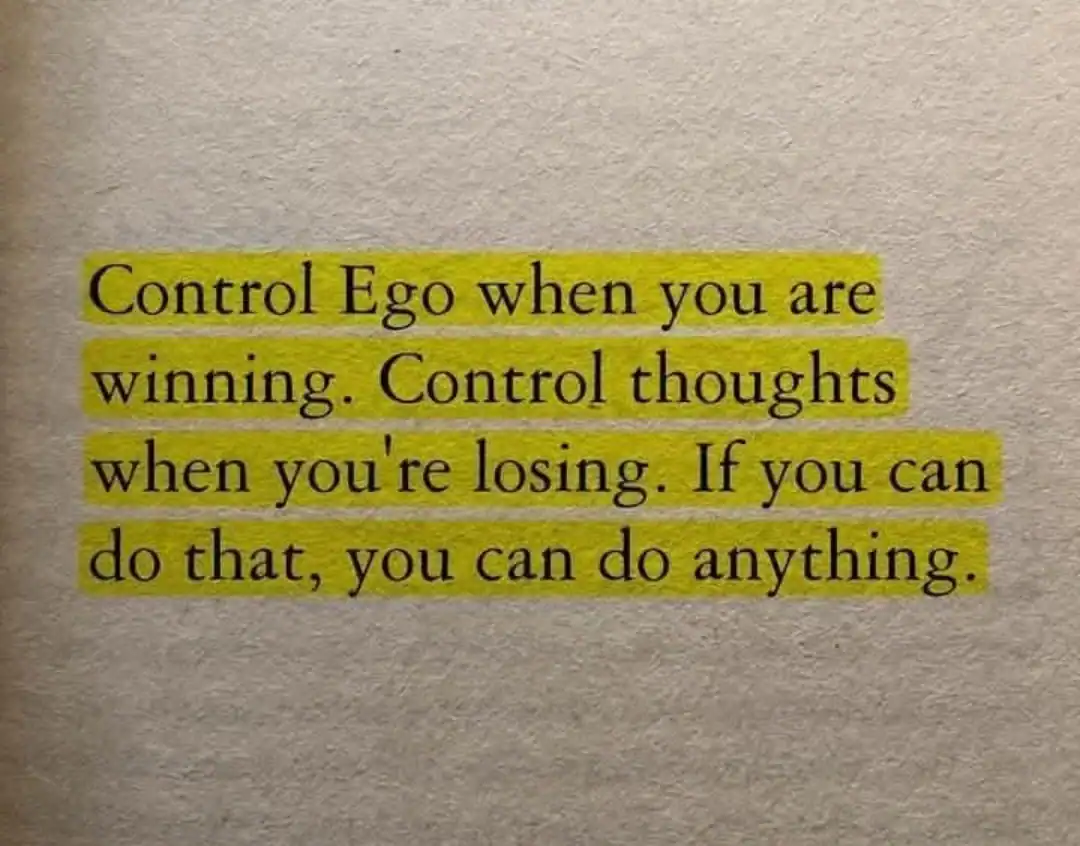 Control Ego when you are winning. Control thoughts when you're losing. If you can do that, you can d.