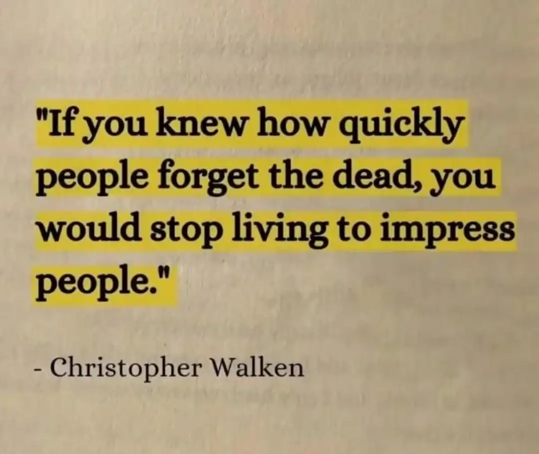 Quote by Christopher Walken about forgetting the dead and impressing people.
