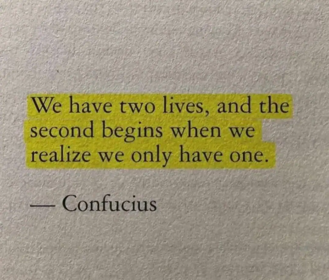 Quote by Confucius: We have two lives, and the second begins when we realize we only have one.