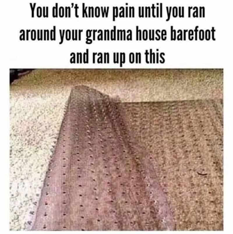 You don't know pain until you ran around grandma's house barefoot and ran up on this.