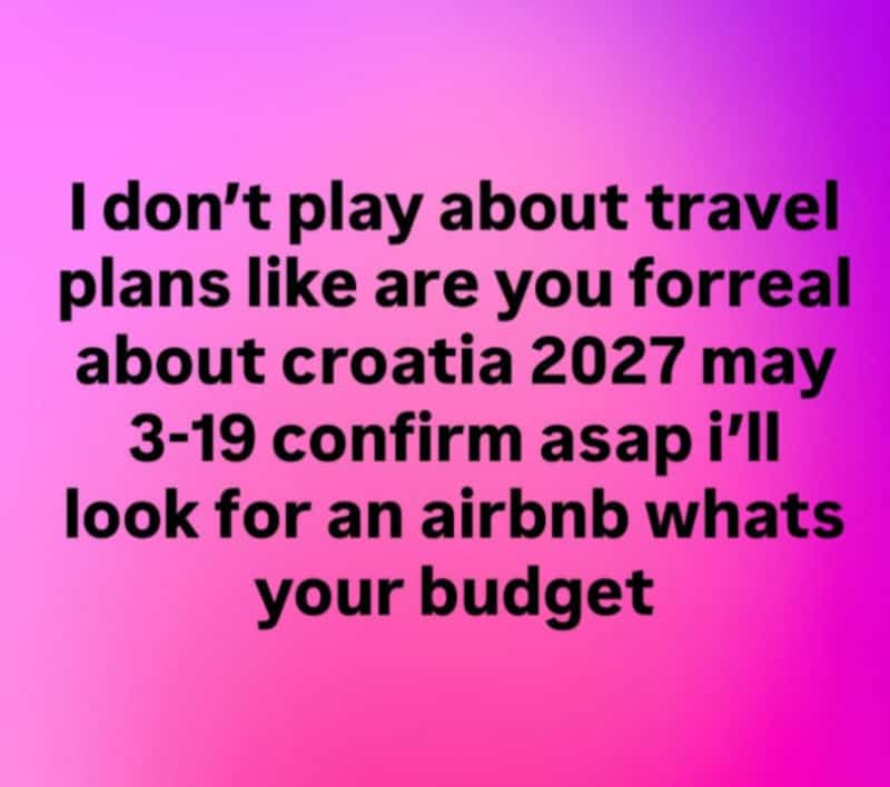 I don't play about travel plans like are you for real about croatia 2027 may 3-19 confirm asan i'll.