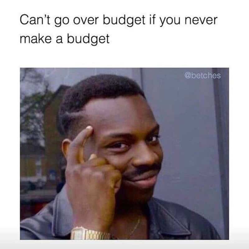 Can't go over budget if you never make a budget.