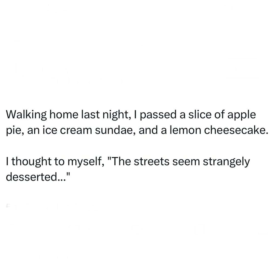 Walking home last night, I passed a slice of apple pie, an ice cream sundae, and a lemon cheesecake.