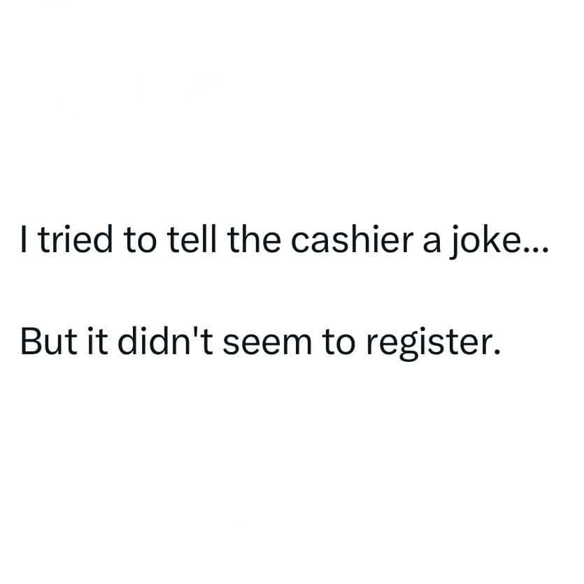 Joke about telling a cashier a joke that didn't register.